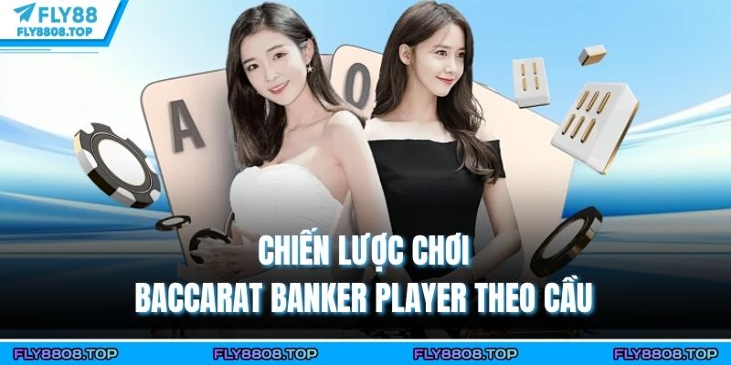 Chiến lược chơi Baccarat Banker Player theo cầu