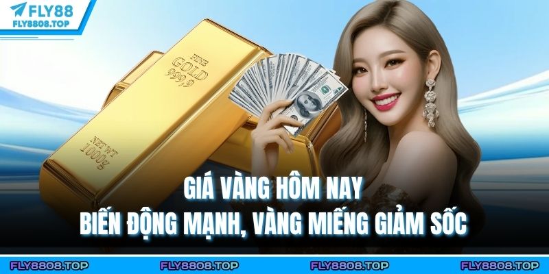 Giá Vàng Hôm Nay - Biến Động Mạnh, Vàng Miếng Giảm Sốc