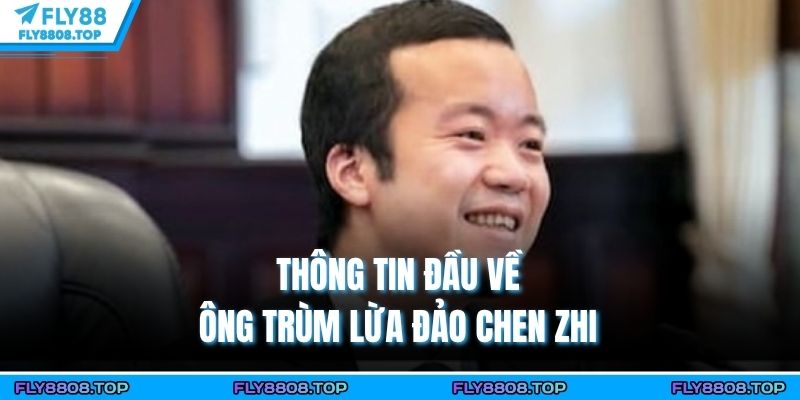 Thông tin đầu về ông trùm lừa đảo Chen Zhi