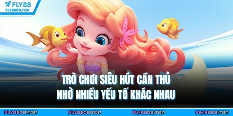 Trò chơi siêu hút cần thủ nhờ nhiều yếu tố khác nhau