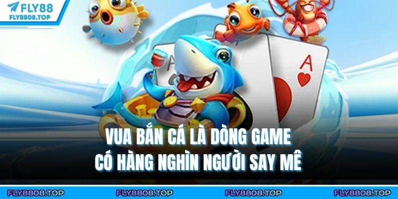 Vua bắn cá là dòng game có hàng nghìn người say mê